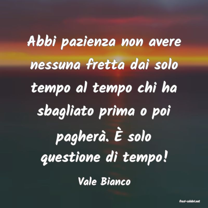 frasi di  Vale Bianco
