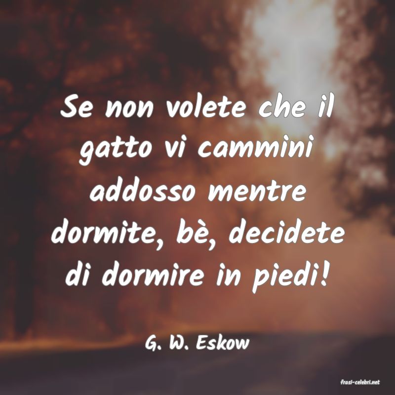 frasi di  G. W. Eskow
