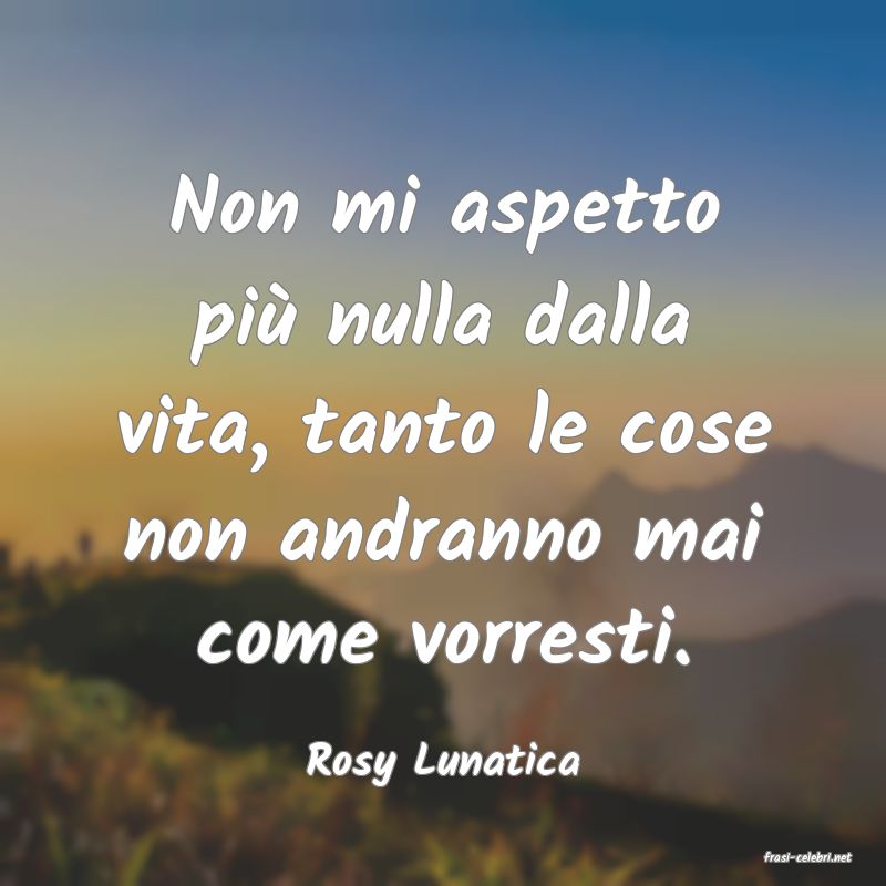 frasi di  Rosy Lunatica
