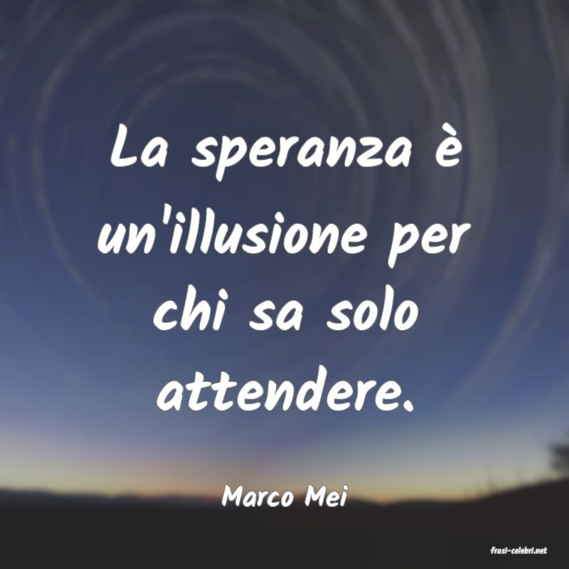 frasi di  Marco Mei
