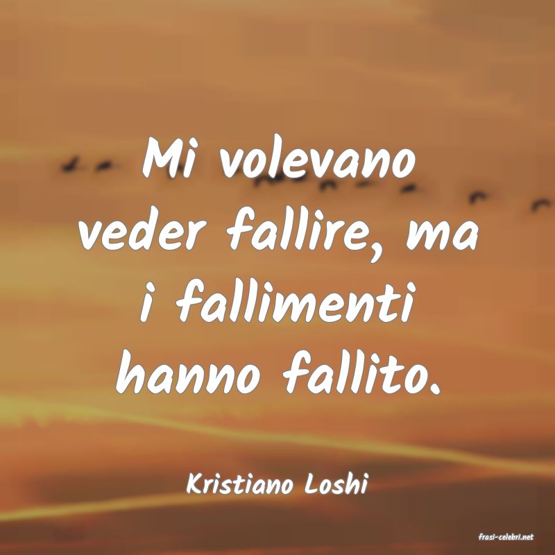 frasi di  Kristiano Loshi
