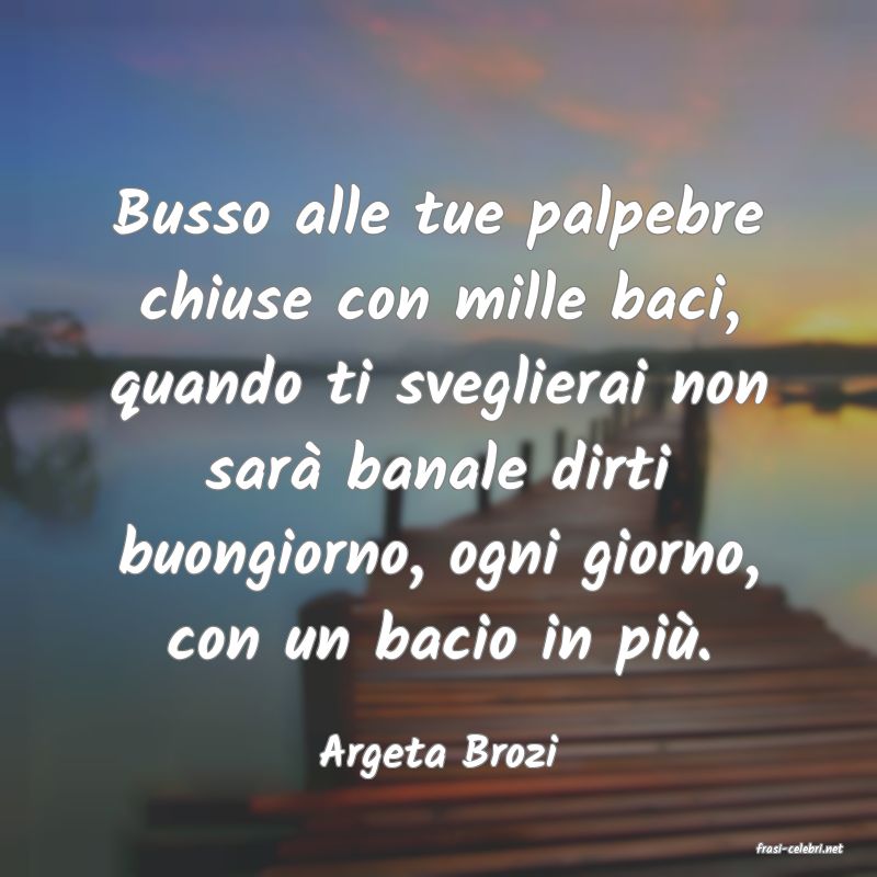 frasi di  Argeta Brozi
