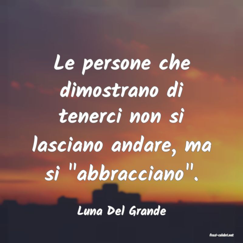 frasi di  Luna Del Grande
