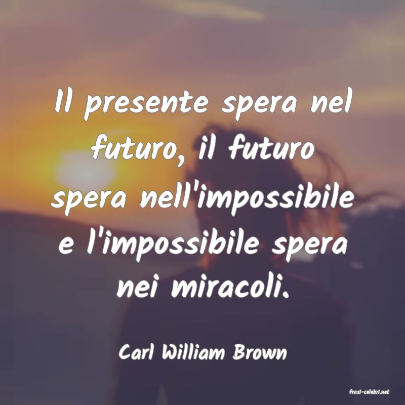 frasi di  Carl William Brown
