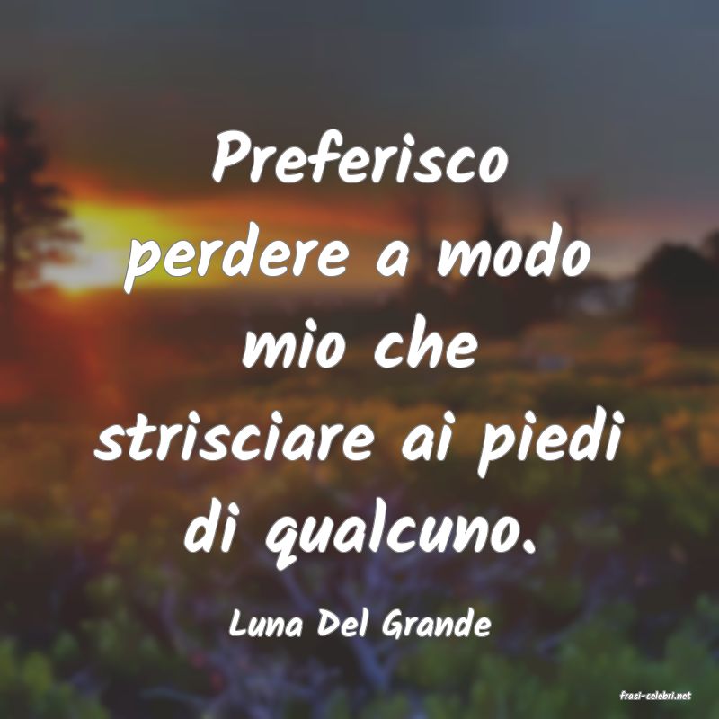 frasi di  Luna Del Grande

