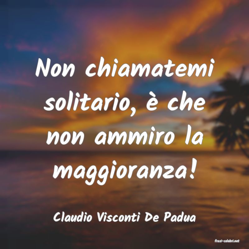frasi di  Claudio Visconti De Padua
