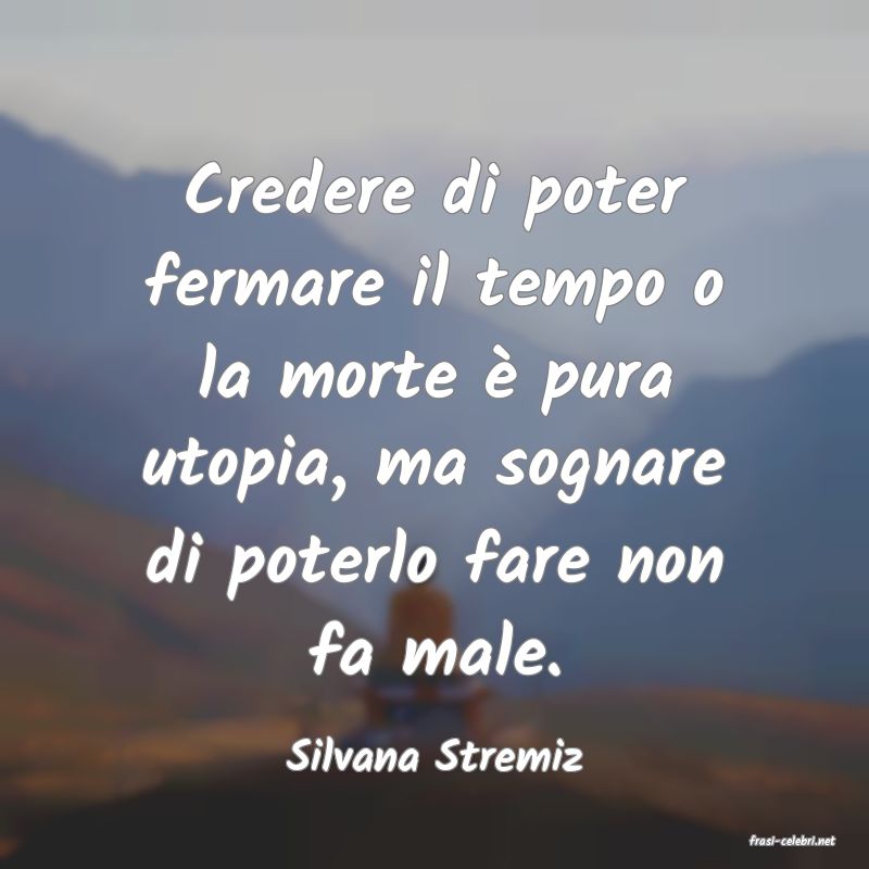 frasi di  Silvana Stremiz
