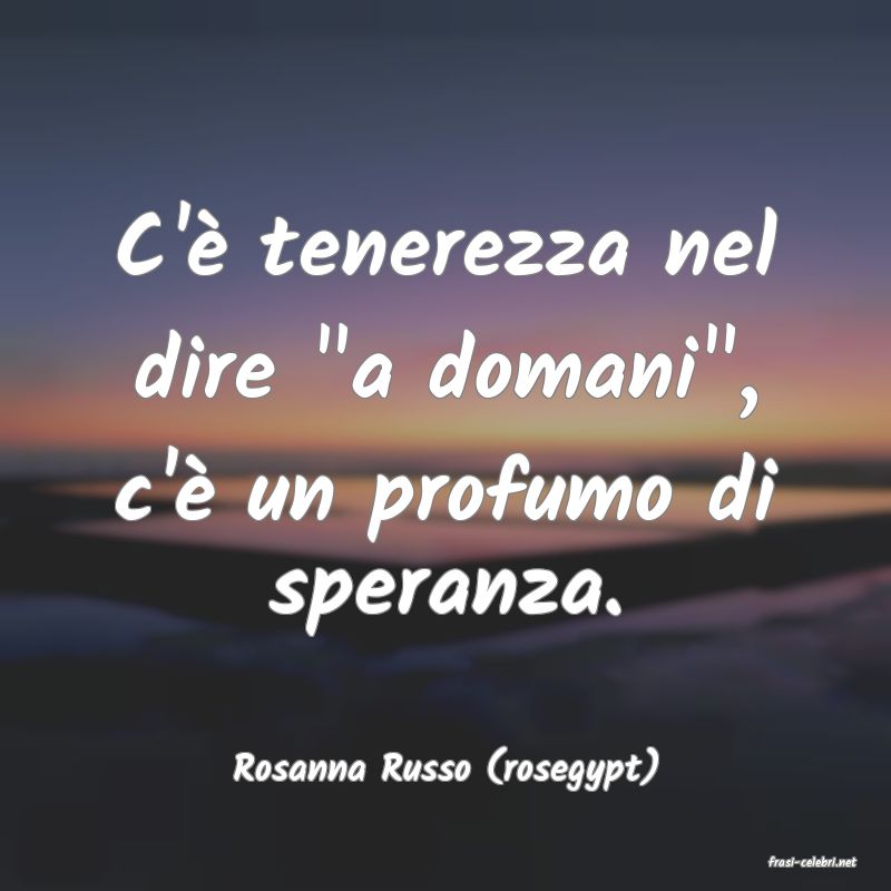 frasi di  Rosanna Russo (rosegypt)
