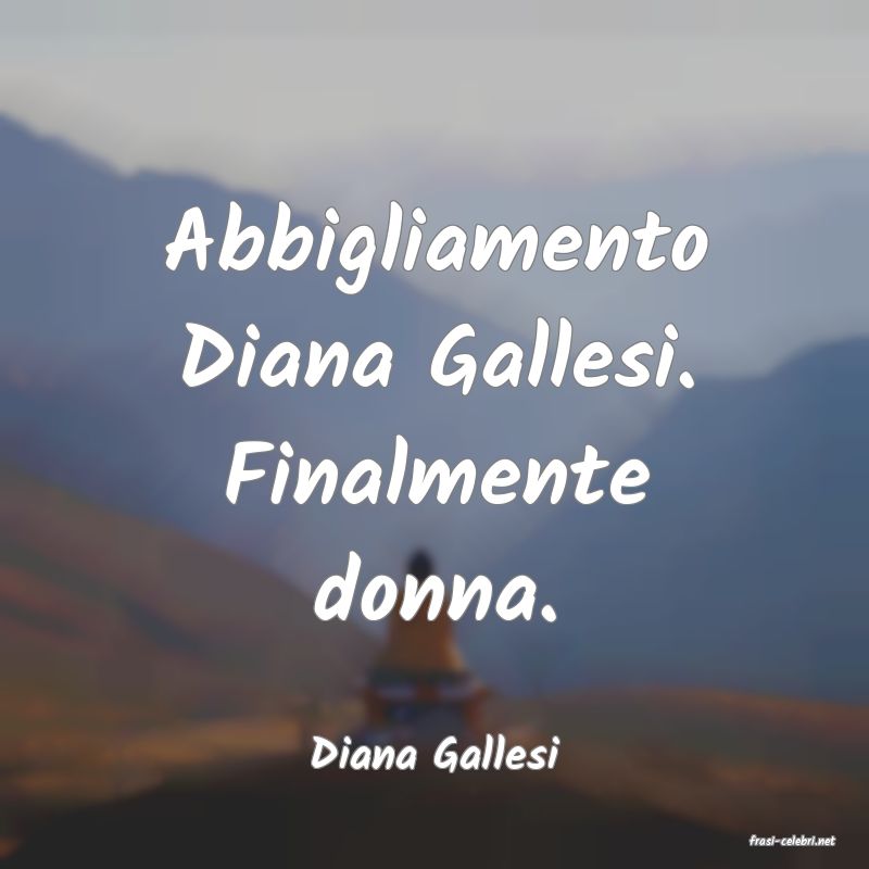 frasi di  Diana Gallesi
