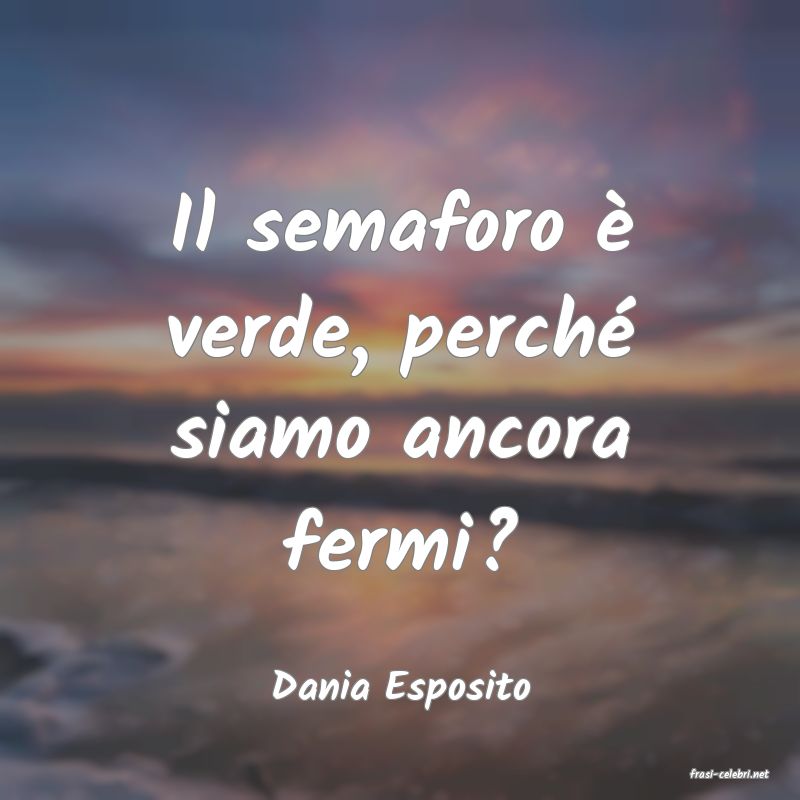 frasi di  Dania Esposito
