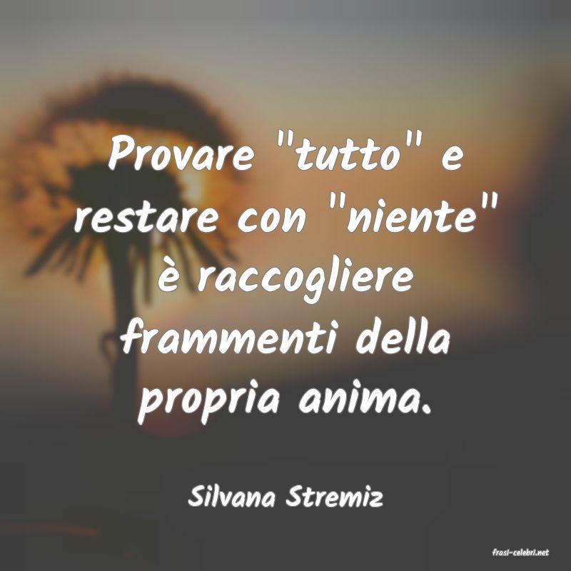 frasi di  Silvana Stremiz
