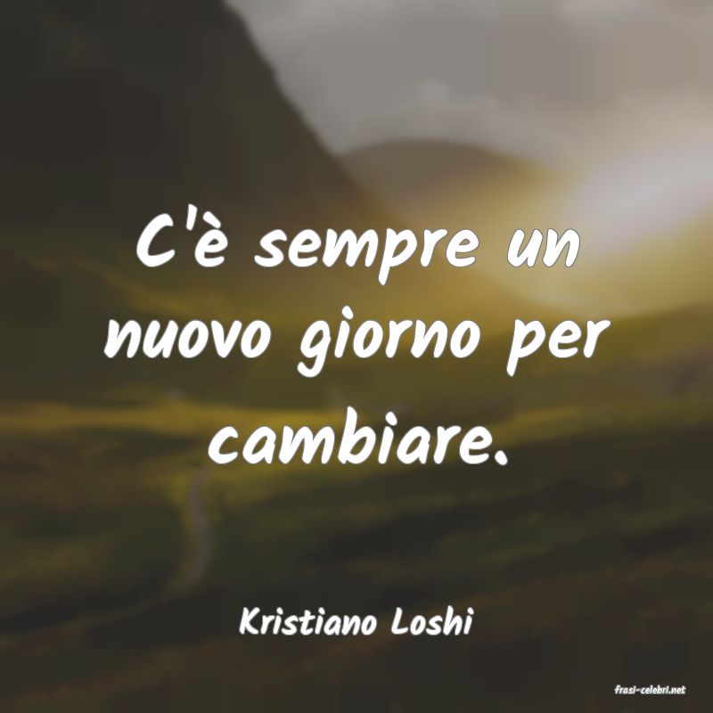 frasi di  Kristiano Loshi
