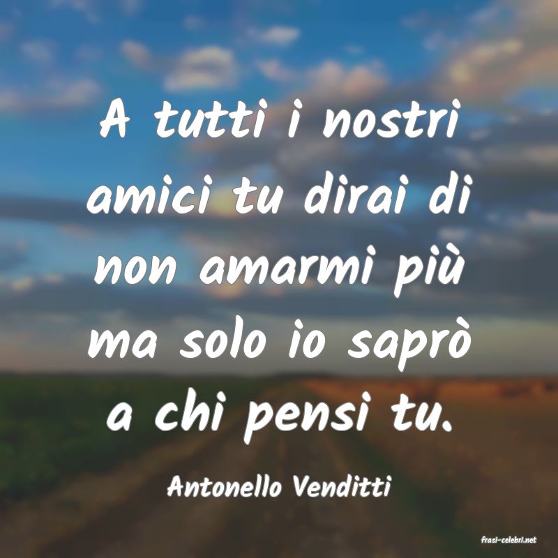 frasi di  Antonello Venditti
