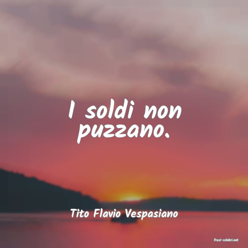 frasi di  Tito Flavio Vespasiano

