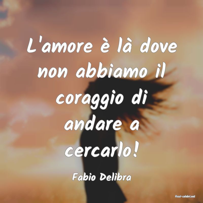 frasi di  Fabio Delibra
