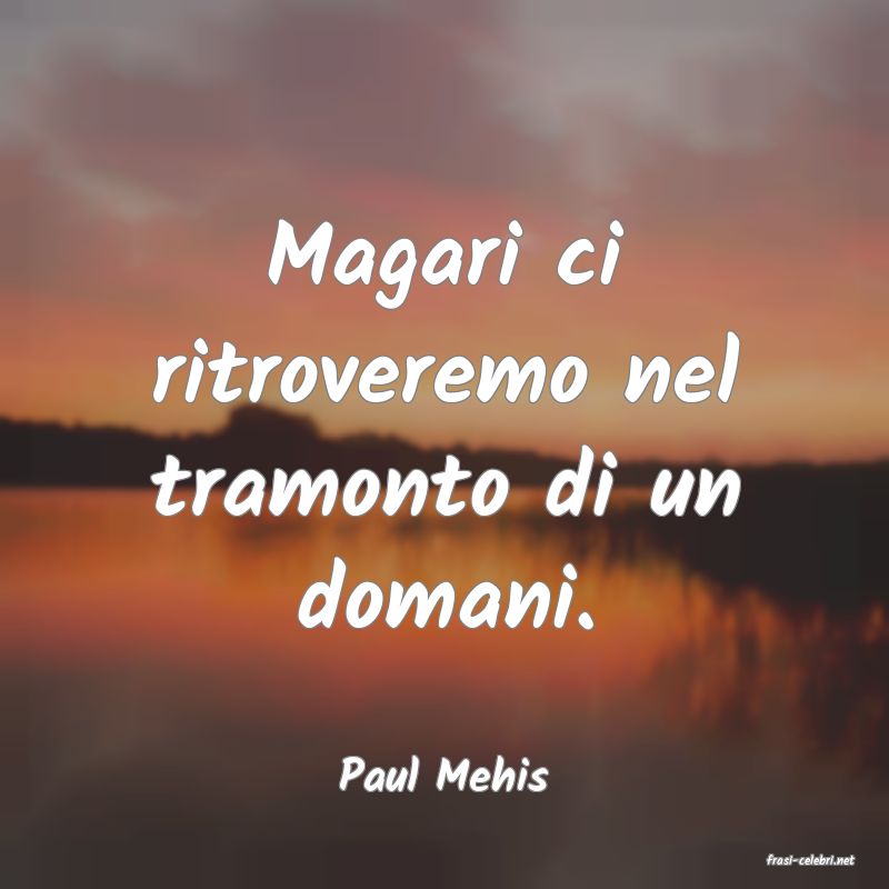 frasi di  Paul Mehis

