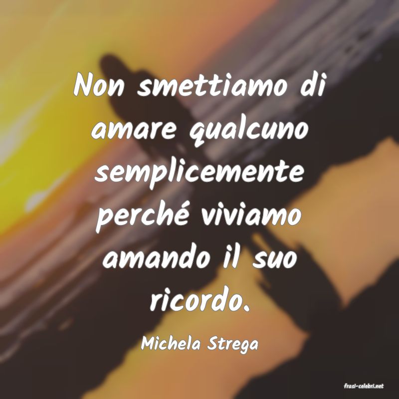 frasi di  Michela Strega
