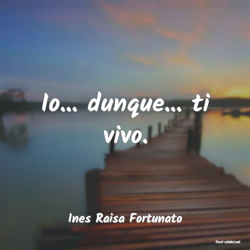 frasi di  Ines Raisa Fortunato
