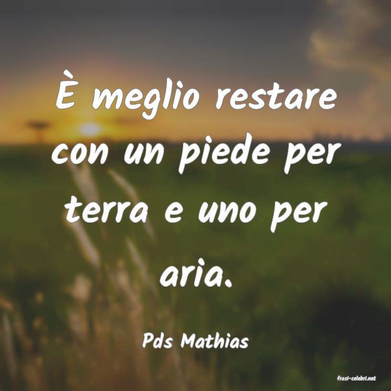 frasi di  Pds Mathias
