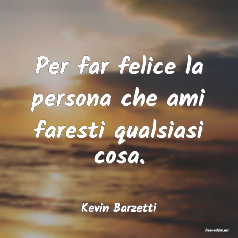 frasi di  Kevin Barzetti
