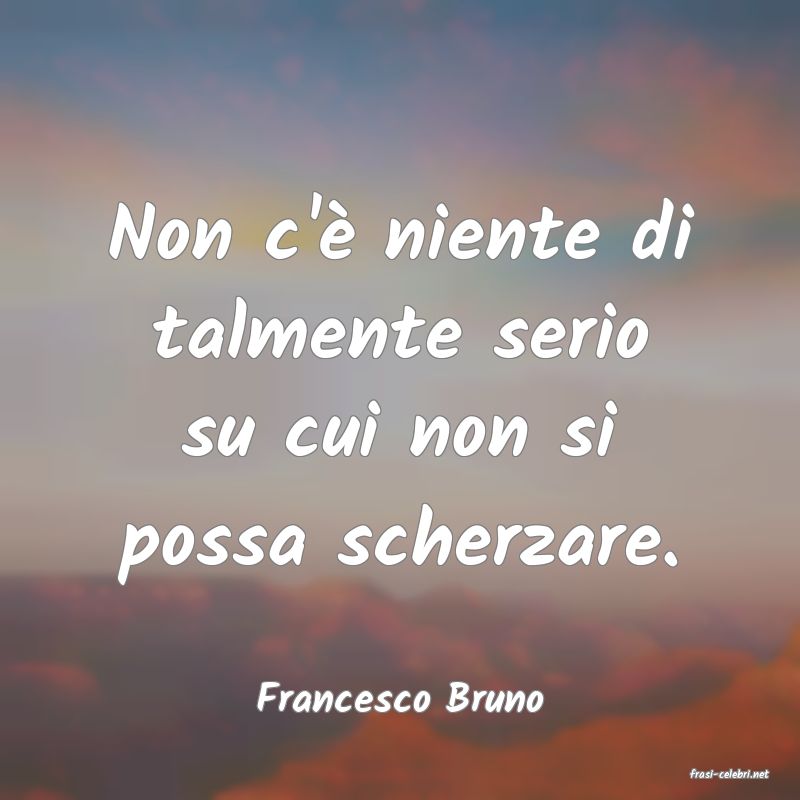frasi di  Francesco Bruno
