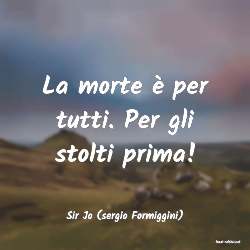frasi di  Sir Jo (sergio Formiggini)
