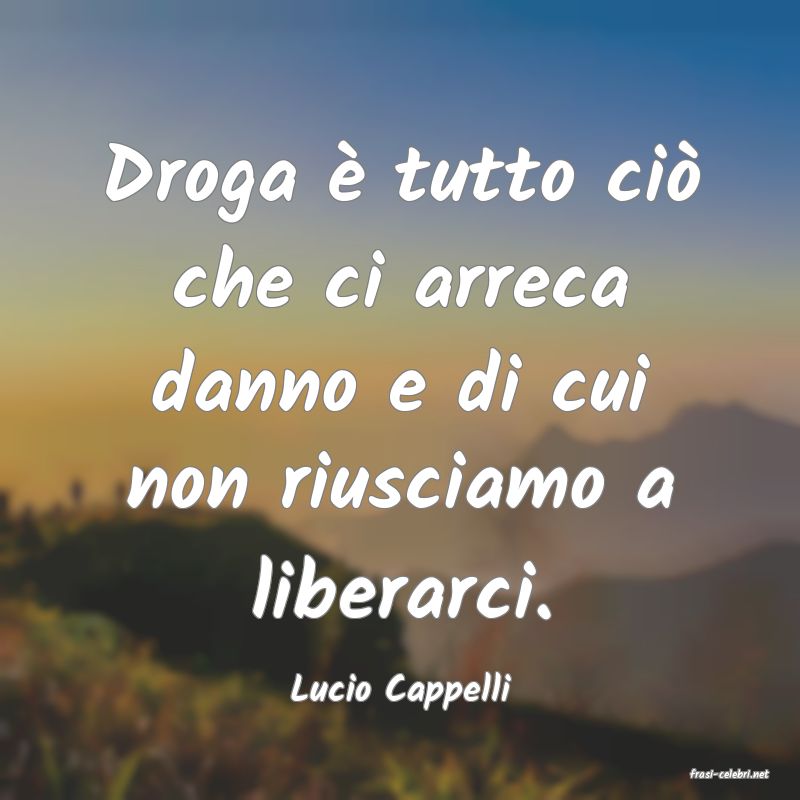 frasi di  Lucio Cappelli
