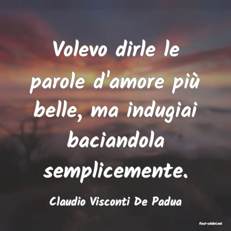 frasi di  Claudio Visconti De Padua
