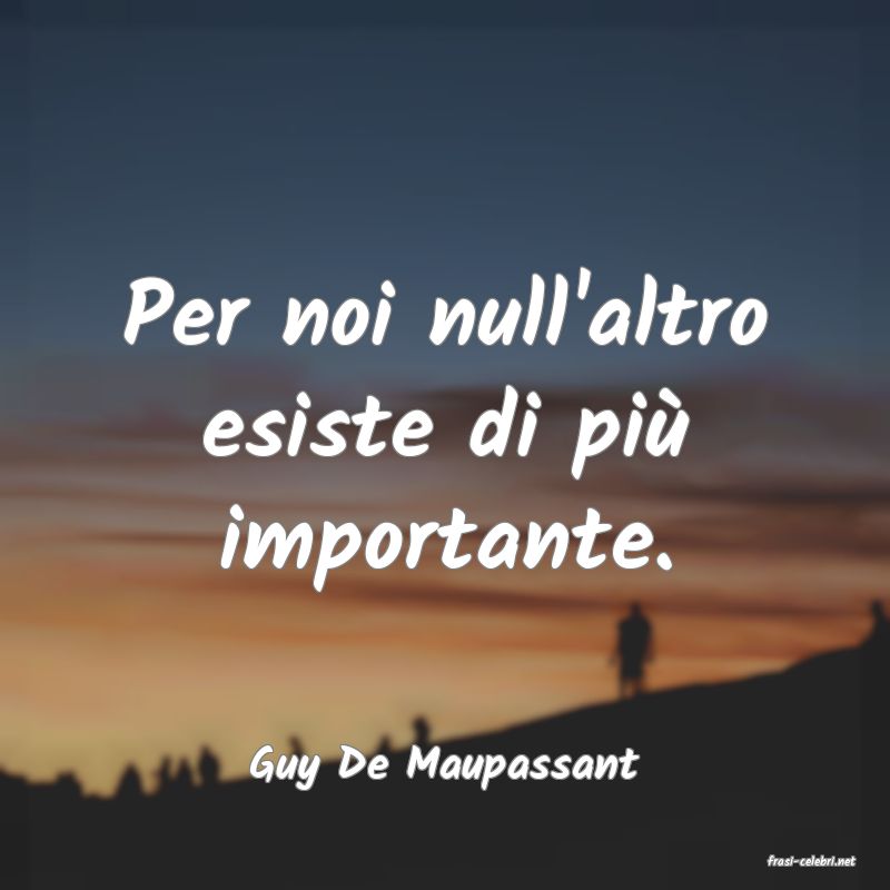 frasi di  Guy De Maupassant
