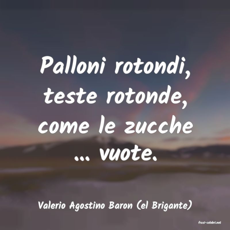 frasi di Valerio Agostino Baron (el Brigante)