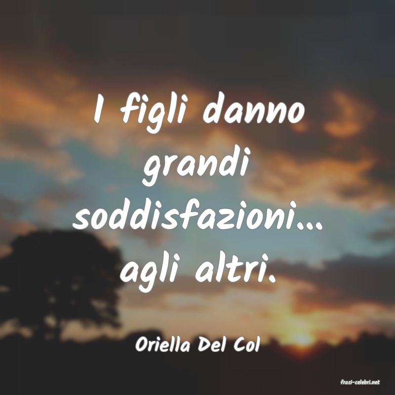 frasi di  Oriella Del Col
