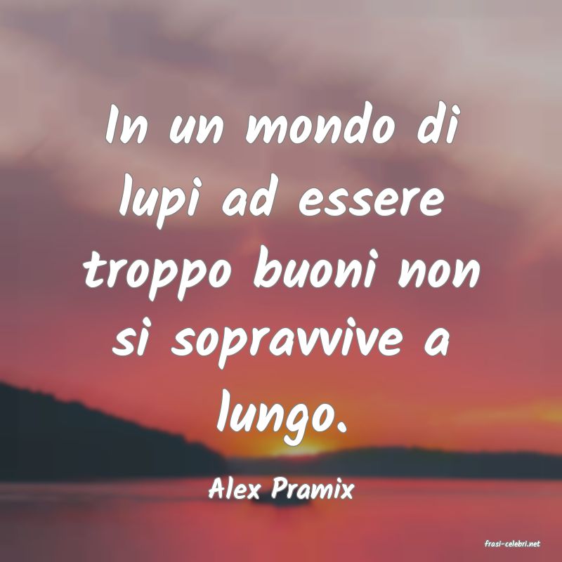 frasi di  Alex Pramix

