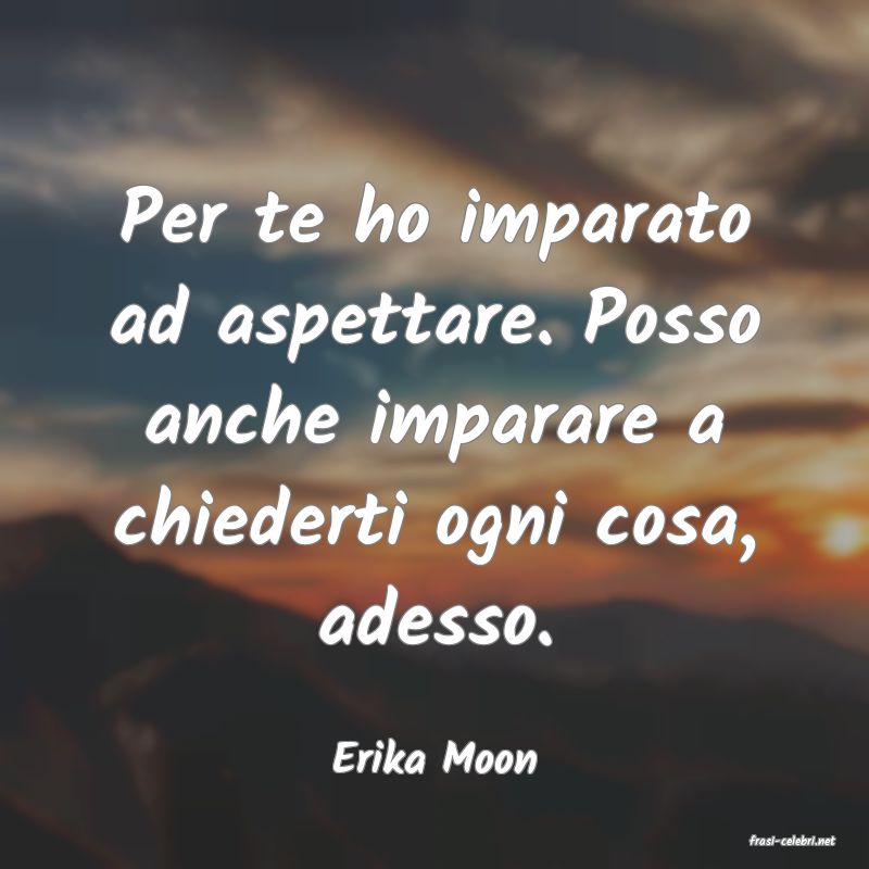 frasi di  Erika Moon
