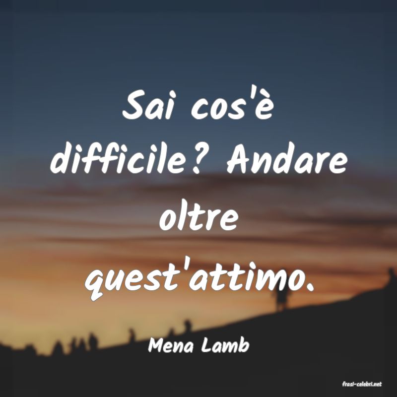 frasi di  Mena Lamb
