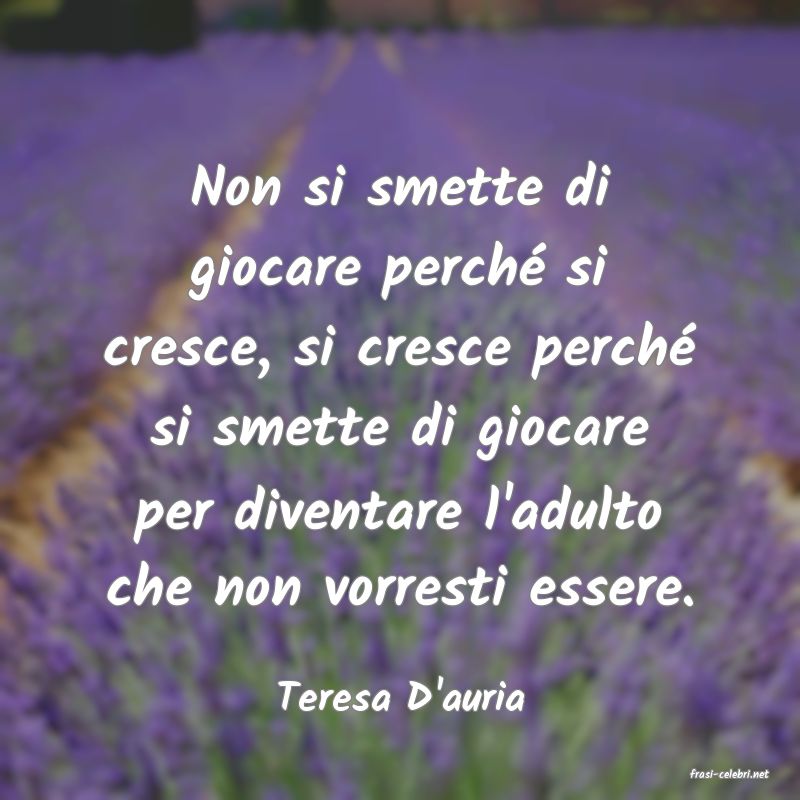 frasi di  Teresa D'auria
