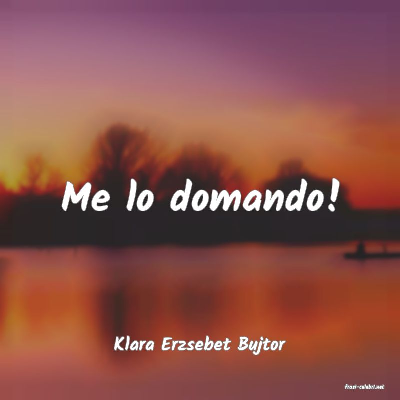 frasi di  Klara Erzsebet Bujtor
