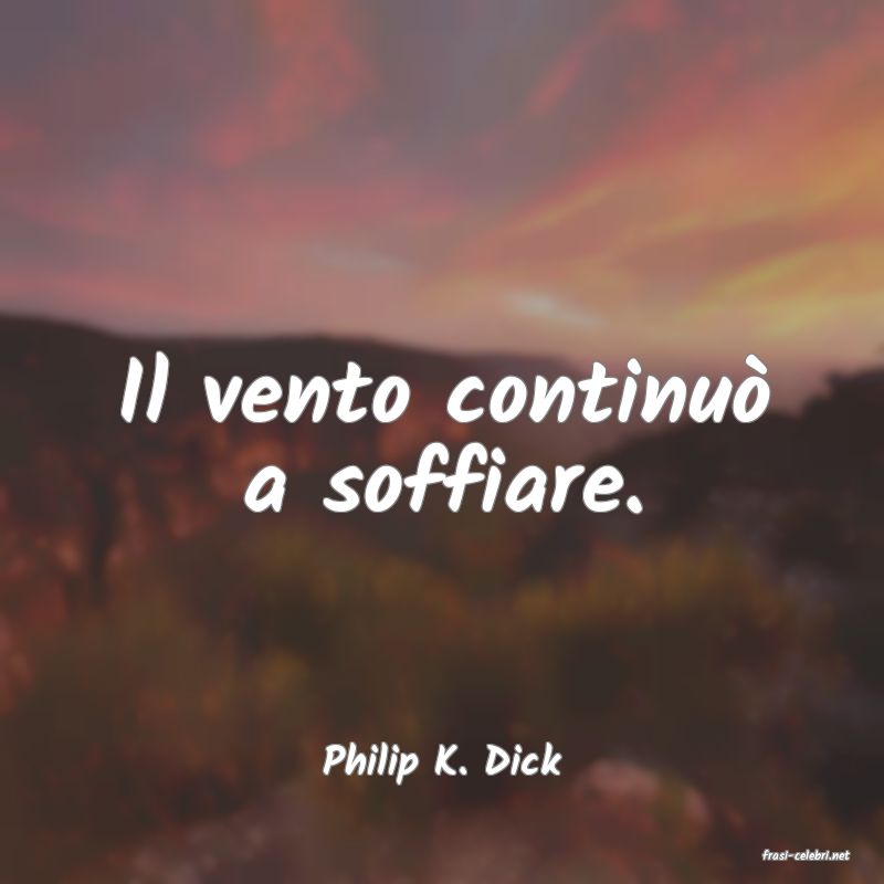 frasi di  Philip K. Dick
