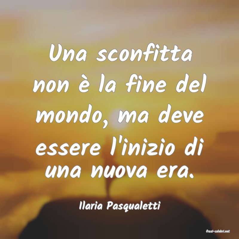 frasi di  Ilaria Pasqualetti
