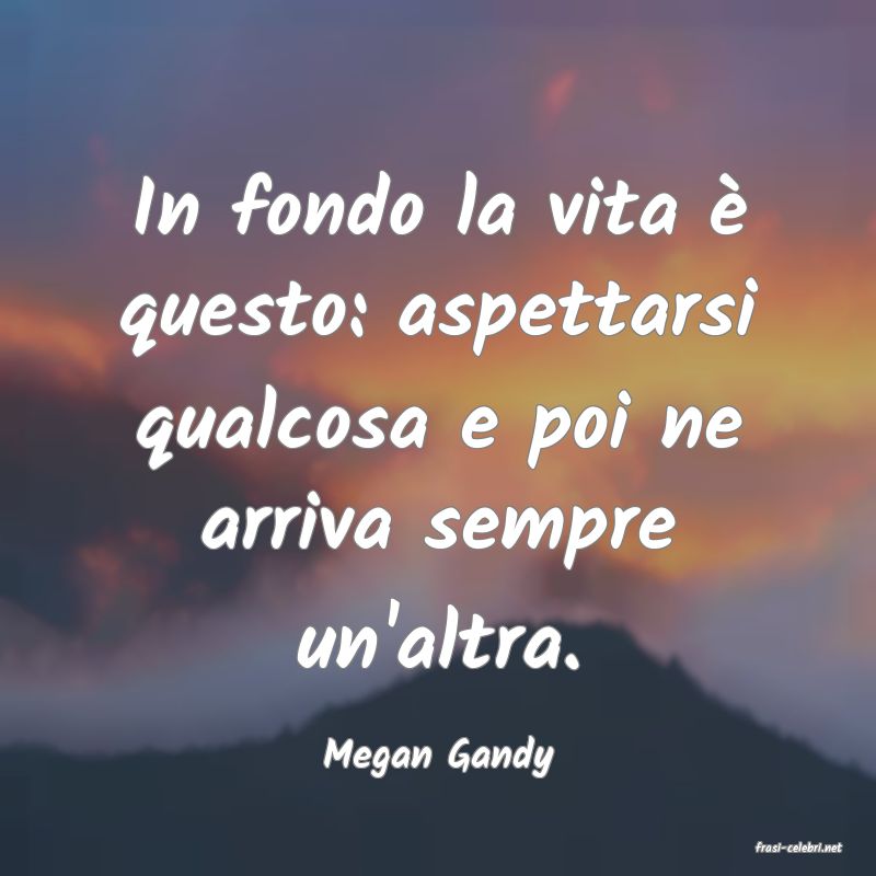 frasi di  Megan Gandy
