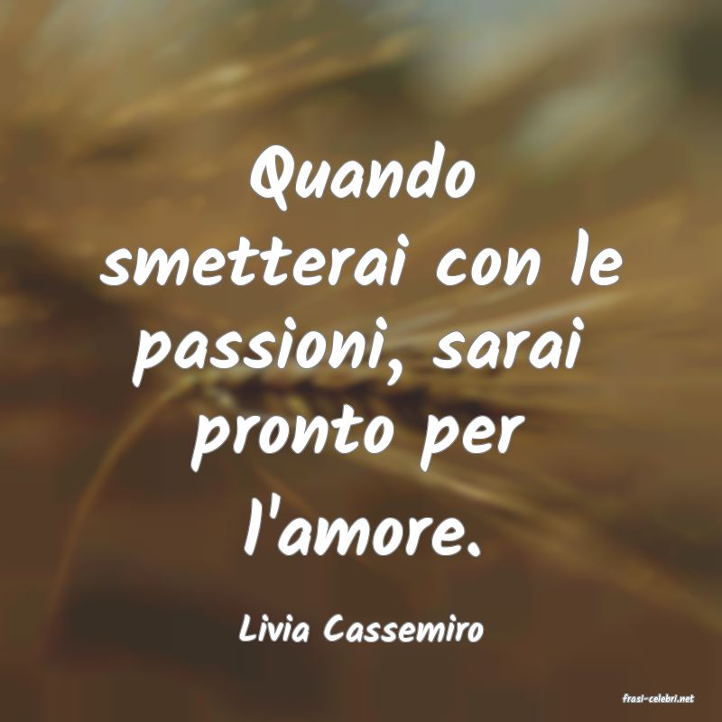 frasi di  Livia Cassemiro
