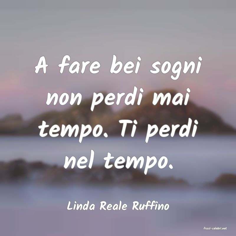 frasi di  Linda Reale Ruffino
