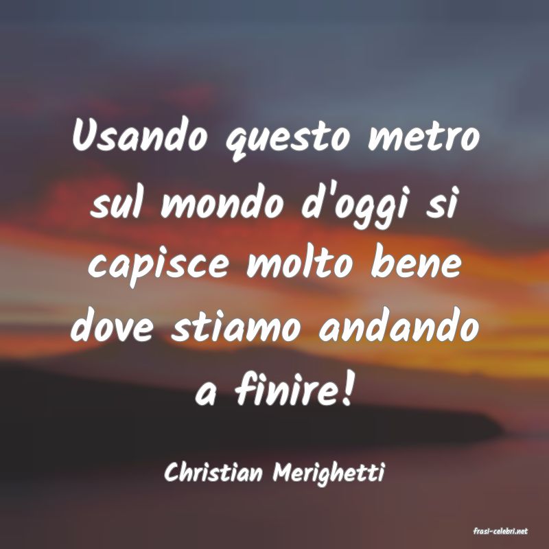 frasi di  Christian Merighetti
