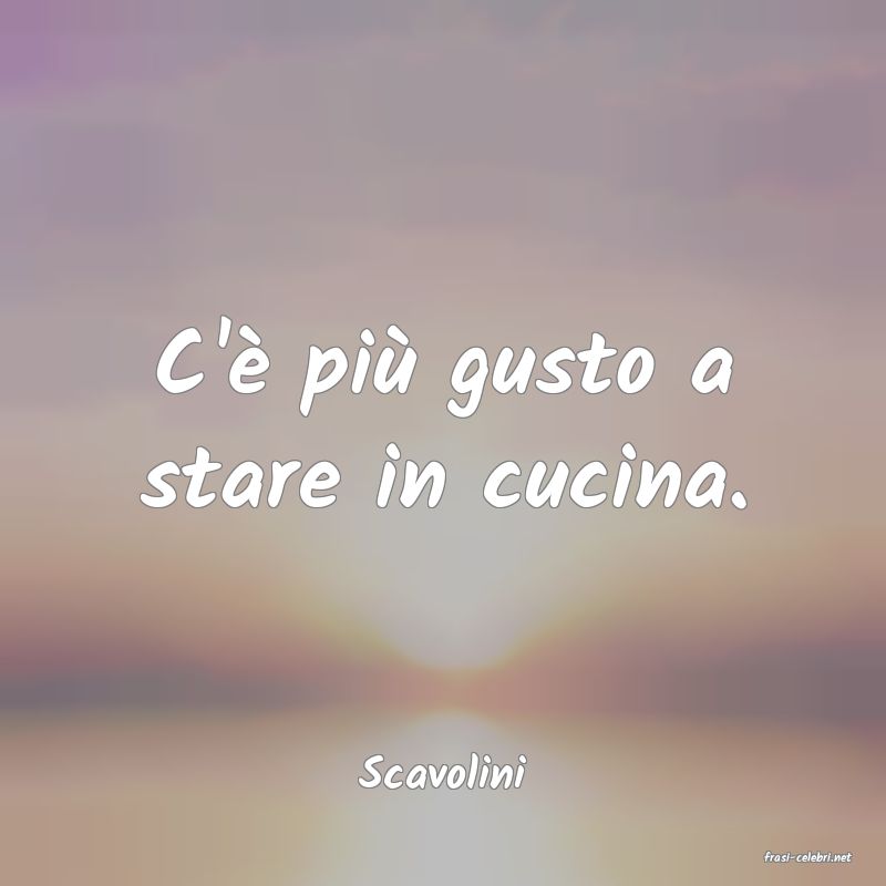 frasi di  Scavolini
