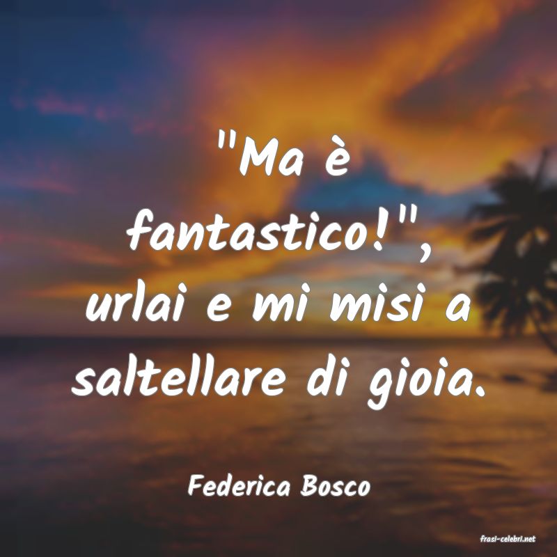 frasi di  Federica Bosco
