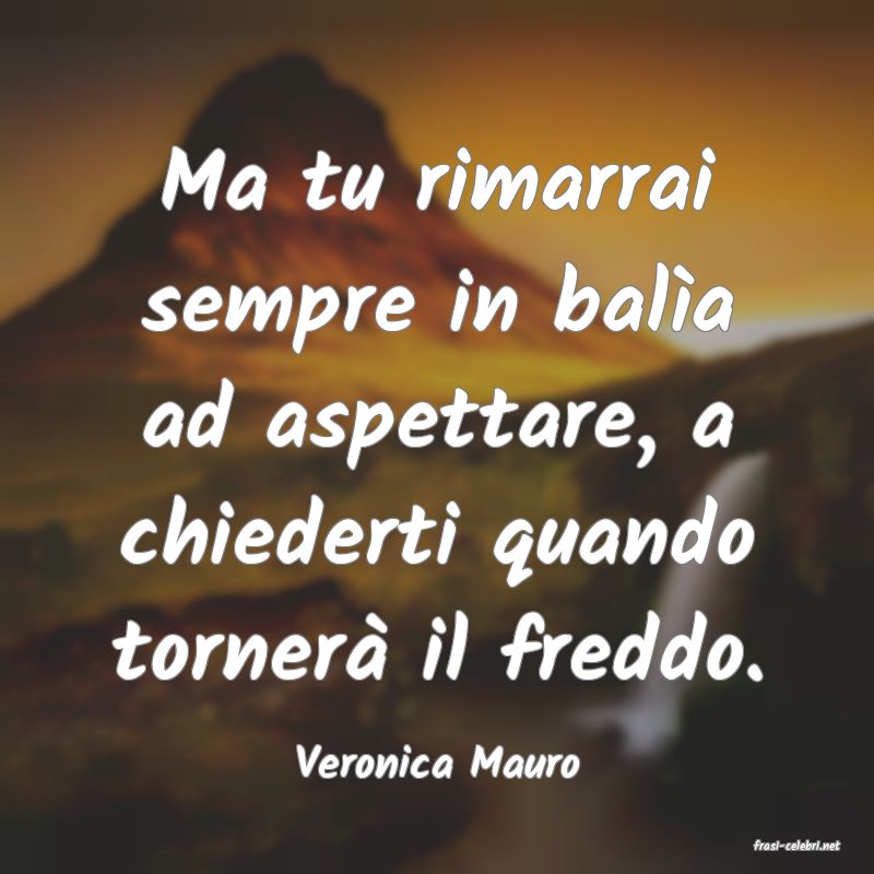 frasi di  Veronica Mauro
