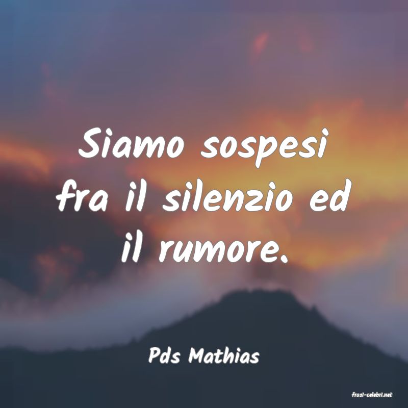 frasi di  Pds Mathias
