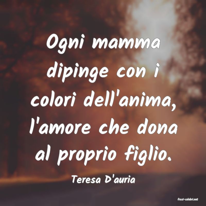 frasi di  Teresa D'auria
