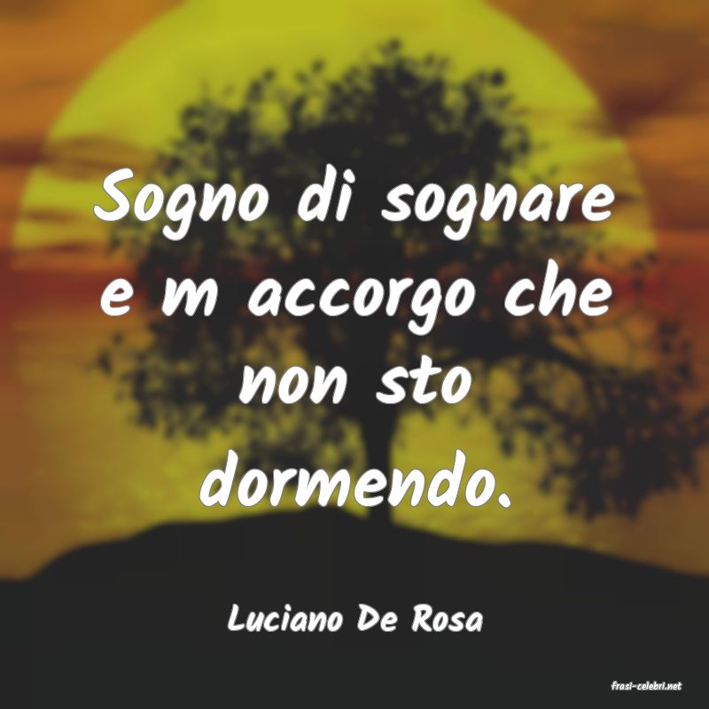 frasi di  Luciano De Rosa
