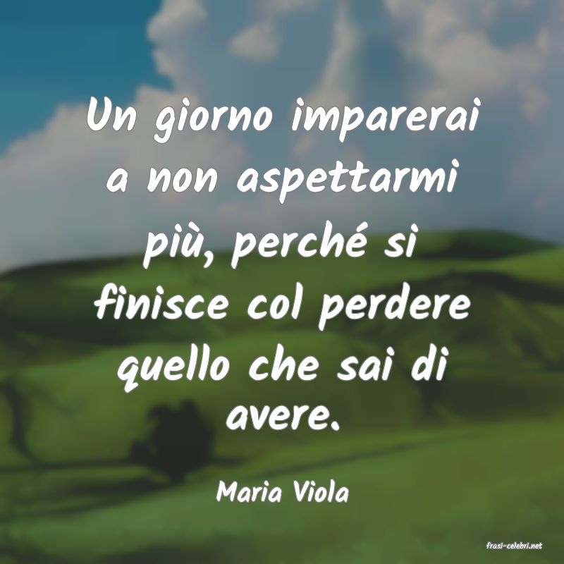 frasi di  Maria Viola
