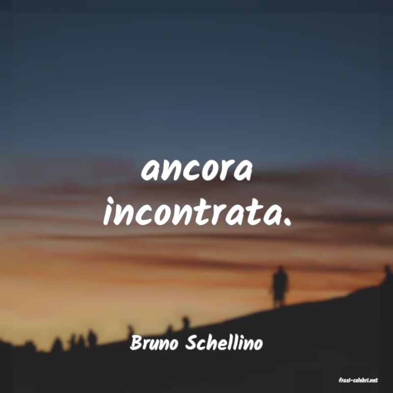 frasi di  Bruno Schellino
